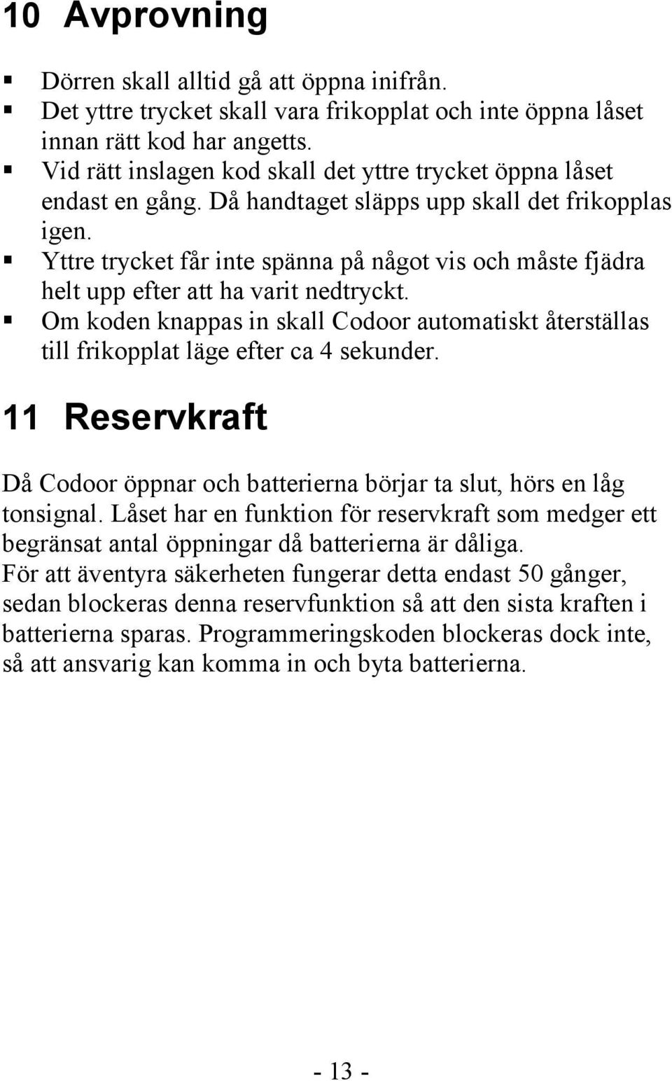 Yttre trycket får inte spänna på något vis och måste fjädra helt upp efter att ha varit nedtryckt. Om koden knappas in skall Codoor automatiskt återställas till frikopplat läge efter ca 4 sekunder.