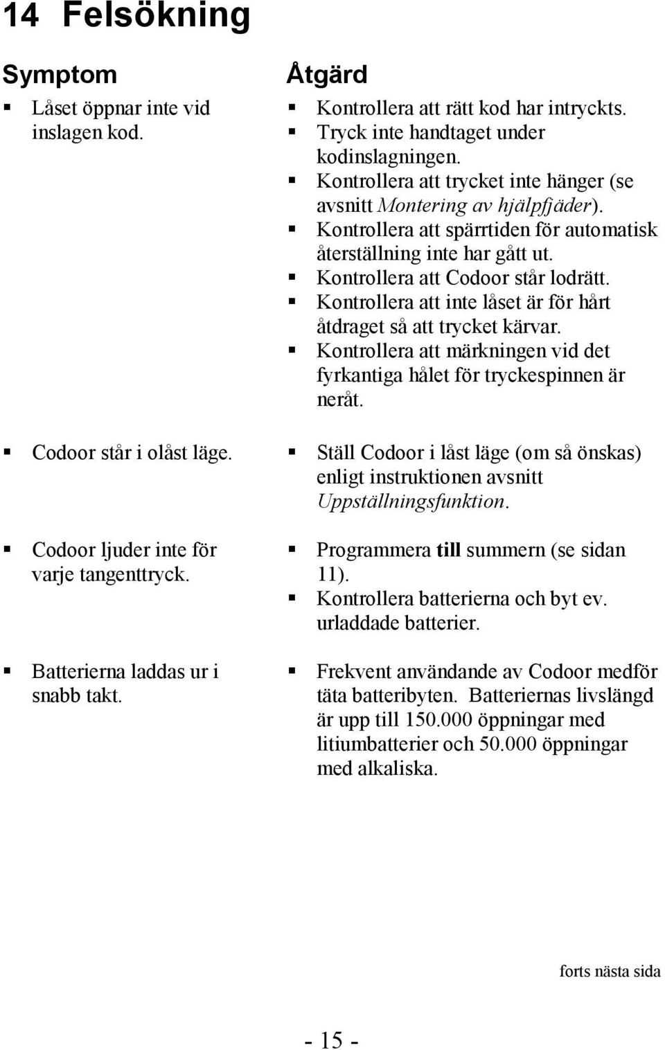 Kontrollera att spärrtiden för automatisk återställning inte har gått ut. Kontrollera att Codoor står lodrätt. Kontrollera att inte låset är för hårt åtdraget så att trycket kärvar.