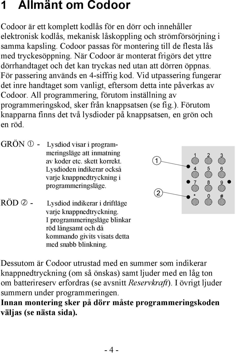 För passering används en 4-siffrig kod. Vid utpassering fungerar det inre handtaget som vanligt, eftersom detta inte påverkas av Codoor.