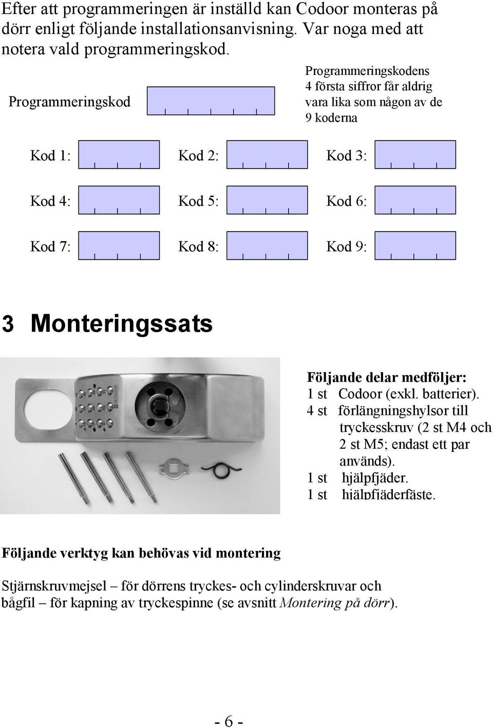 Monteringssats Följande delar medföljer: 1 st Codoor (exkl. batterier). 4 st förlängningshylsor till tryckesskruv (2 st M4 och 2 st M5; endast ett par används).