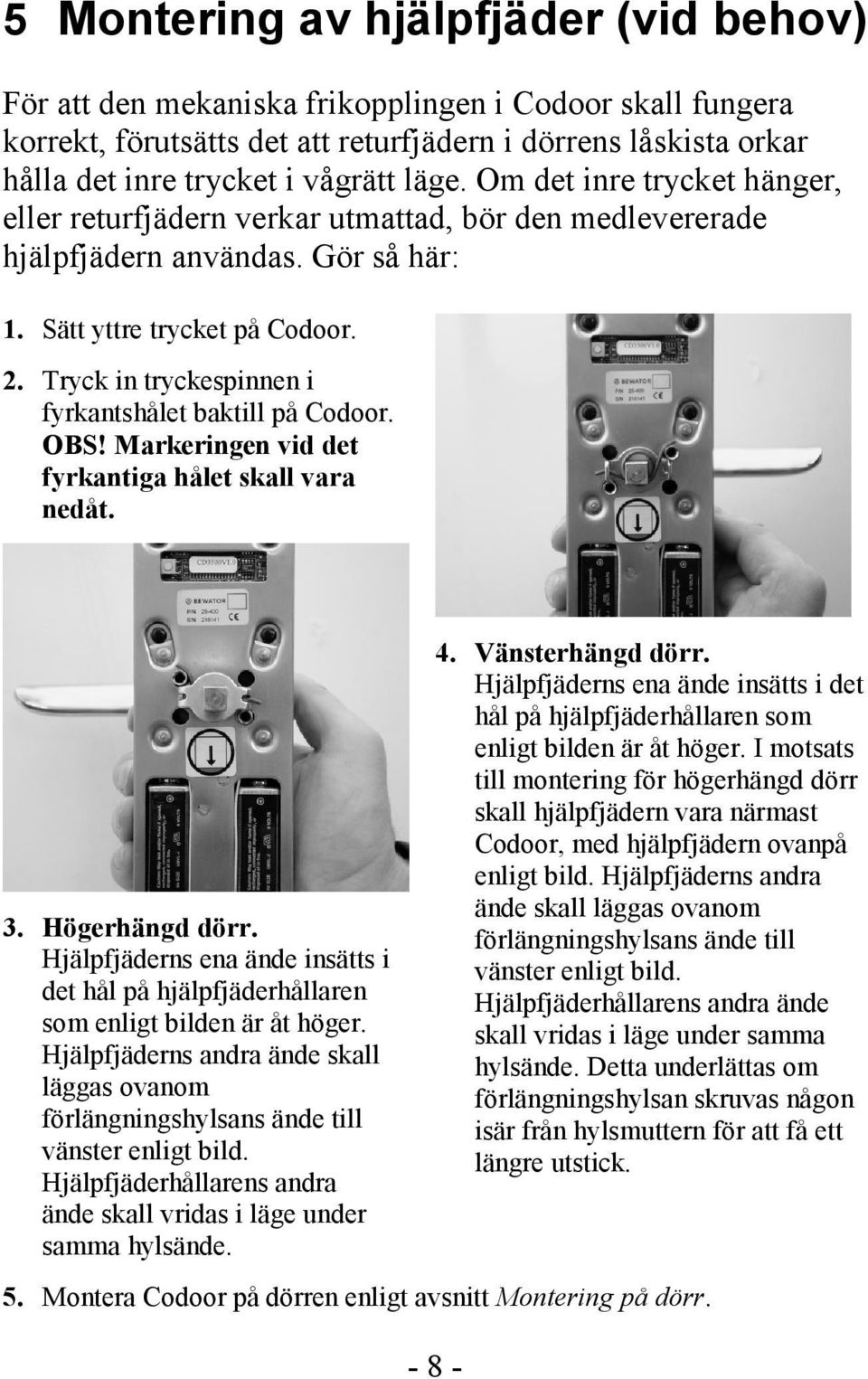 Tryck in tryckespinnen i fyrkantshålet baktill på Codoor. OBS! Markeringen vid det fyrkantiga hålet skall vara nedåt. 3. Högerhängd dörr.