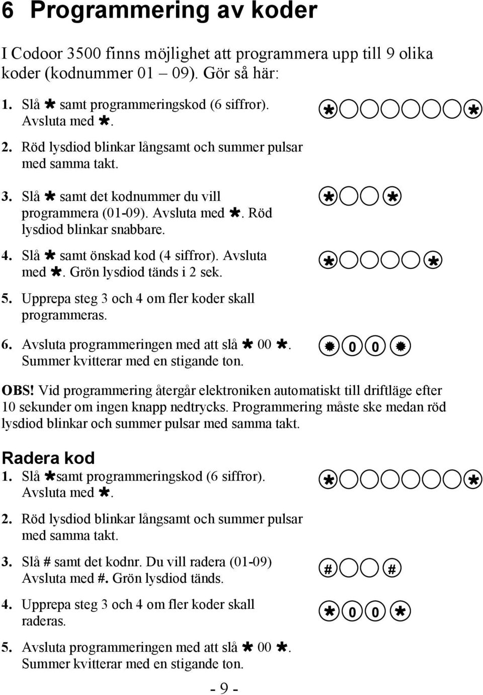 Avsluta med. Grön lysdiod tänds i 2 sek. 5. Upprepa steg 3 och 4 om fler koder skall programmeras. 6. Avsluta programmeringen med att slå 00. Summer kvitterar med en stigande ton. 0 0 OBS!