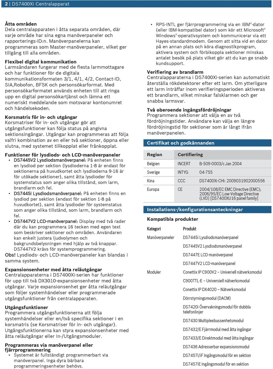 Flexibel digital kommnikation Larmsändaren fngerar med de flesta larmmottagare och har fnktioner för de digitala kommnikationsformaten 3/1, 4/1, 4/2, Contact-ID, SIA,Robofon, BFSK och