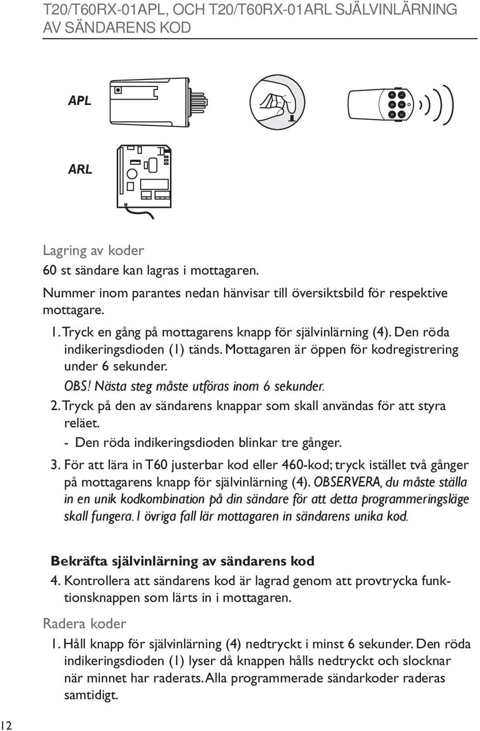 Mottagaren är öppen för kodregistrering under 6 sekunder. OBS! Nästa steg måste utföras inom 6 sekunder. 2. Tryck på den av sändarens knappar som skall användas för att styra reläet.