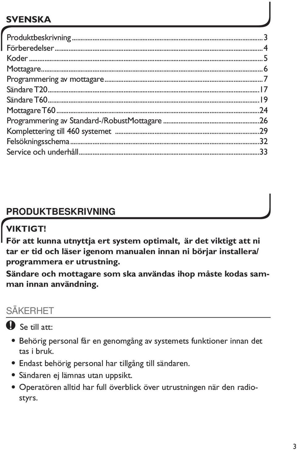 För att kunna utnyttja ert system optimalt, är det viktigt att ni tar er tid och läser igenom manualen innan ni börjar installera/ programmera er utrustning.