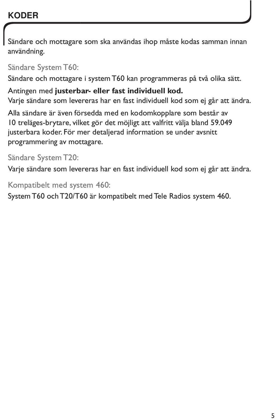 Alla sändare är även försedda med en kodomkopplare som består av 10 treläges-brytare, vilket gör det möjligt att valfritt välja bland 59.049 justerbara koder.