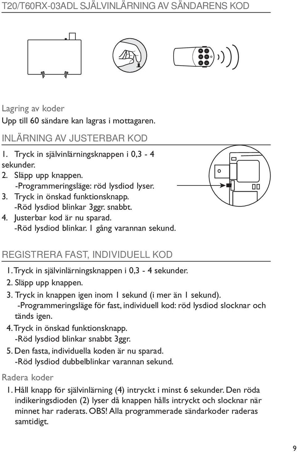 Justerbar kod är nu sparad. -Röd lysdiod blinkar. 1 gång varannan sekund. REGISTRERA FAST, INDIVIDUELL KOD 1. Tryck in självinlärningsknappen i 0,3-4 sekunder. 2. Släpp upp knappen. 3.