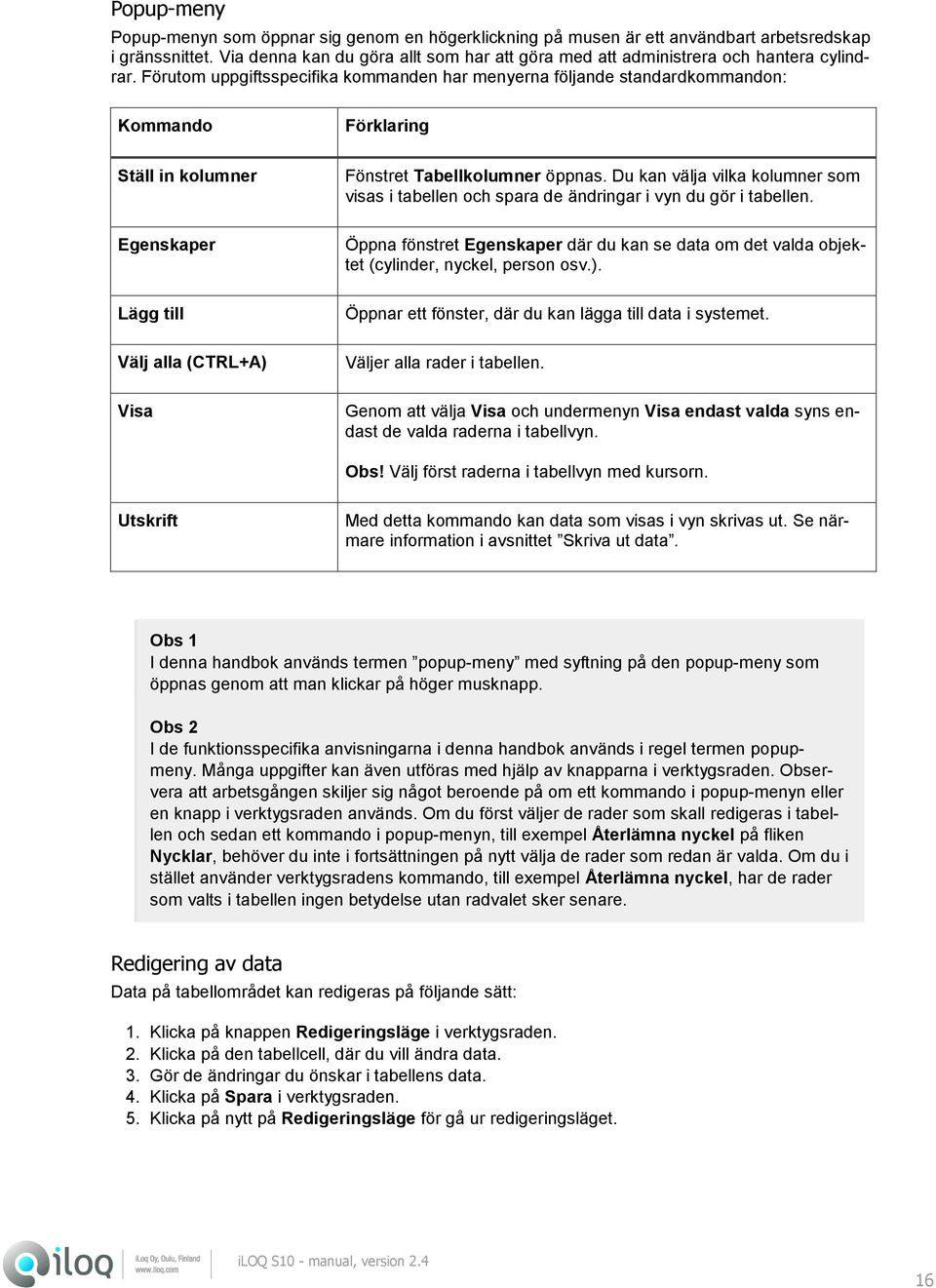 Förutom uppgiftsspecifika kommanden har menyerna följande standardkommandon: Kommando Förklaring Ställ in kolumner Egenskaper Lägg till Välj alla (CTRL+A) Visa Fönstret Tabellkolumner öppnas.