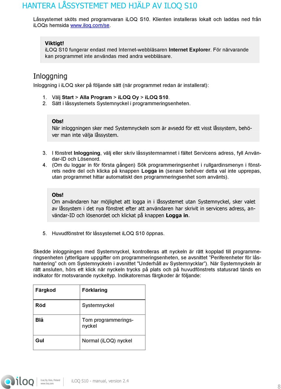 Inloggning Inloggning i iloq sker på följande sätt (när programmet redan är installerat): 1. Välj Start > Alla Program > iloq Oy > iloq S10. 2.