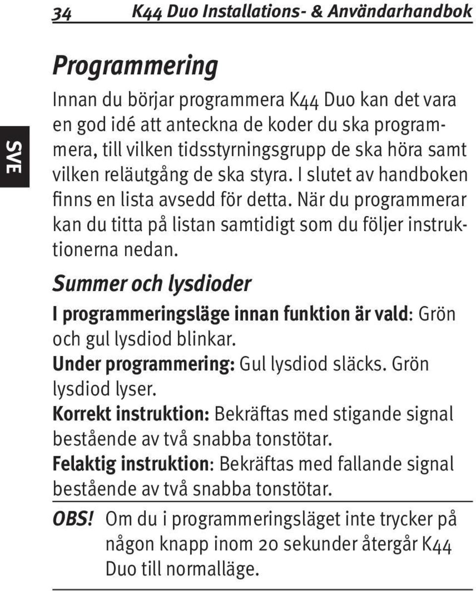 Summer och lysdioder I programmeringsläge innan funktion är vald: Grön och gul lysdiod blinkar. Under programmering: Gul lysdiod släcks. Grön lysdiod lyser.