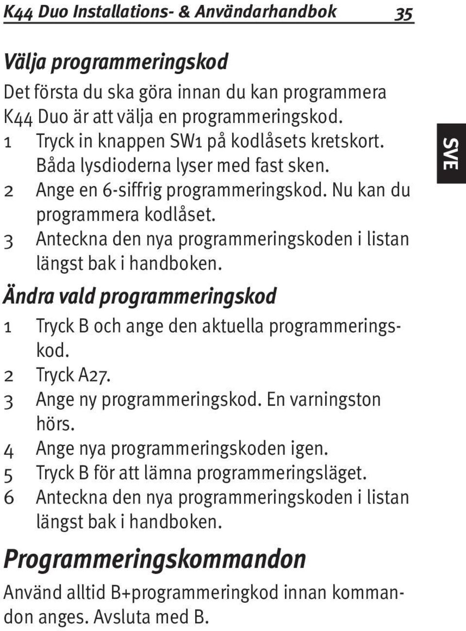 3 Anteckna den nya programmeringskoden i listan längst bak i handboken. Ändra vald programmeringskod 1 Tryck B och ange den aktuella programmeringskod. 2 Tryck A27. 3 Ange ny programmeringskod.