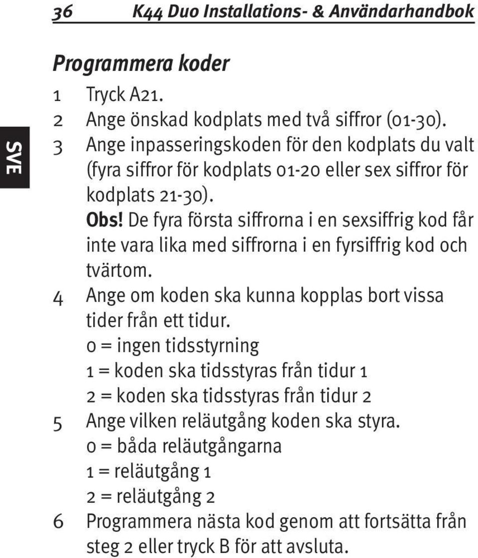 De fyra första siffrorna i en sexsiffrig kod får inte vara lika med siffrorna i en fyrsiffrig kod och tvärtom. 4 Ange om koden ska kunna kopplas bort vissa tider från ett tidur.