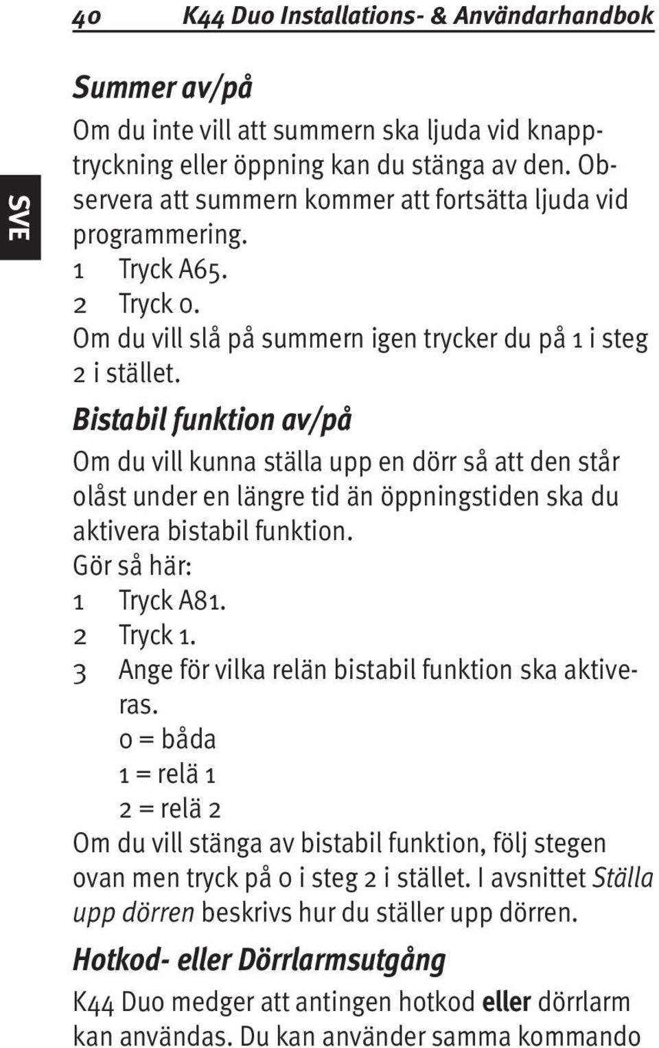 Bistabil funktion av/på Om du vill kunna ställa upp en dörr så att den står olåst under en längre tid än öppningstiden ska du aktivera bistabil funktion. Gör så här: 1 2 3 Tryck A81. Tryck 1.