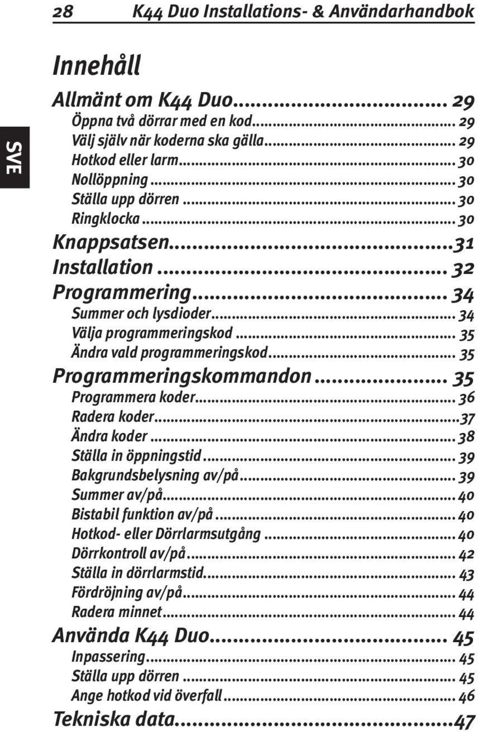 .. 35 Programmeringskommandon... 35 Programmera koder... 36 Radera koder...37 Ändra koder... 38 Ställa in öppningstid... 39 Bakgrundsbelysning av/på... 39 Summer av/på... 40 Bistabil funktion av/på.