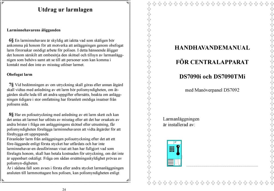 I detta hänseende åligger det honom särskilt att ombesörja den skötsel och tillsyn av larmanläggnigen som behövs samt att se till att personer som kan komma i kontakt med den inte av misstag utlöser