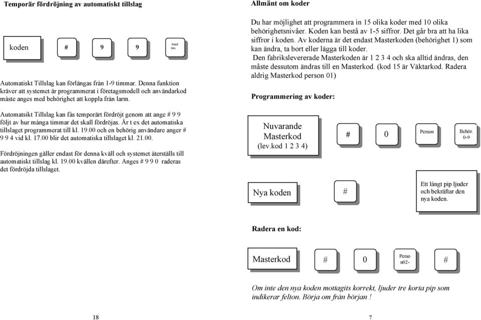 Allmänt om koder Du har möjlighet att programmera in 15 olika koder med 10 olika behörighetsnivåer. kan bestå av 1-5 siffror. Det går bra att ha lika siffror i koden.