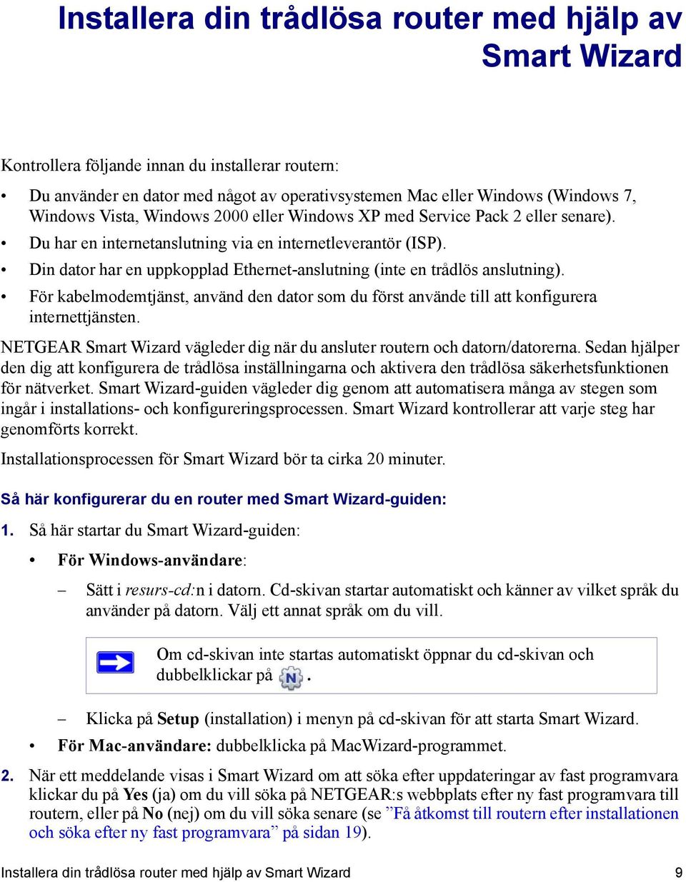 Din dator har en uppkopplad Ethernet-anslutning (inte en trådlös anslutning). För kabelmodemtjänst, använd den dator som du först använde till att konfigurera internettjänsten.