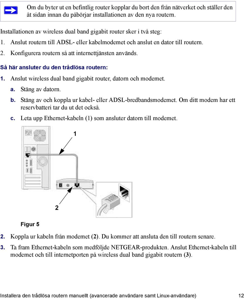 Konfigurera routern så att internettjänsten används. Så här ansluter du den trådlösa routern: 1. Anslut wireless dual band gigabit router, datorn och modemet. a. Stäng av datorn. b. Stäng av och koppla ur kabel- eller ADSL-bredbandsmodemet.