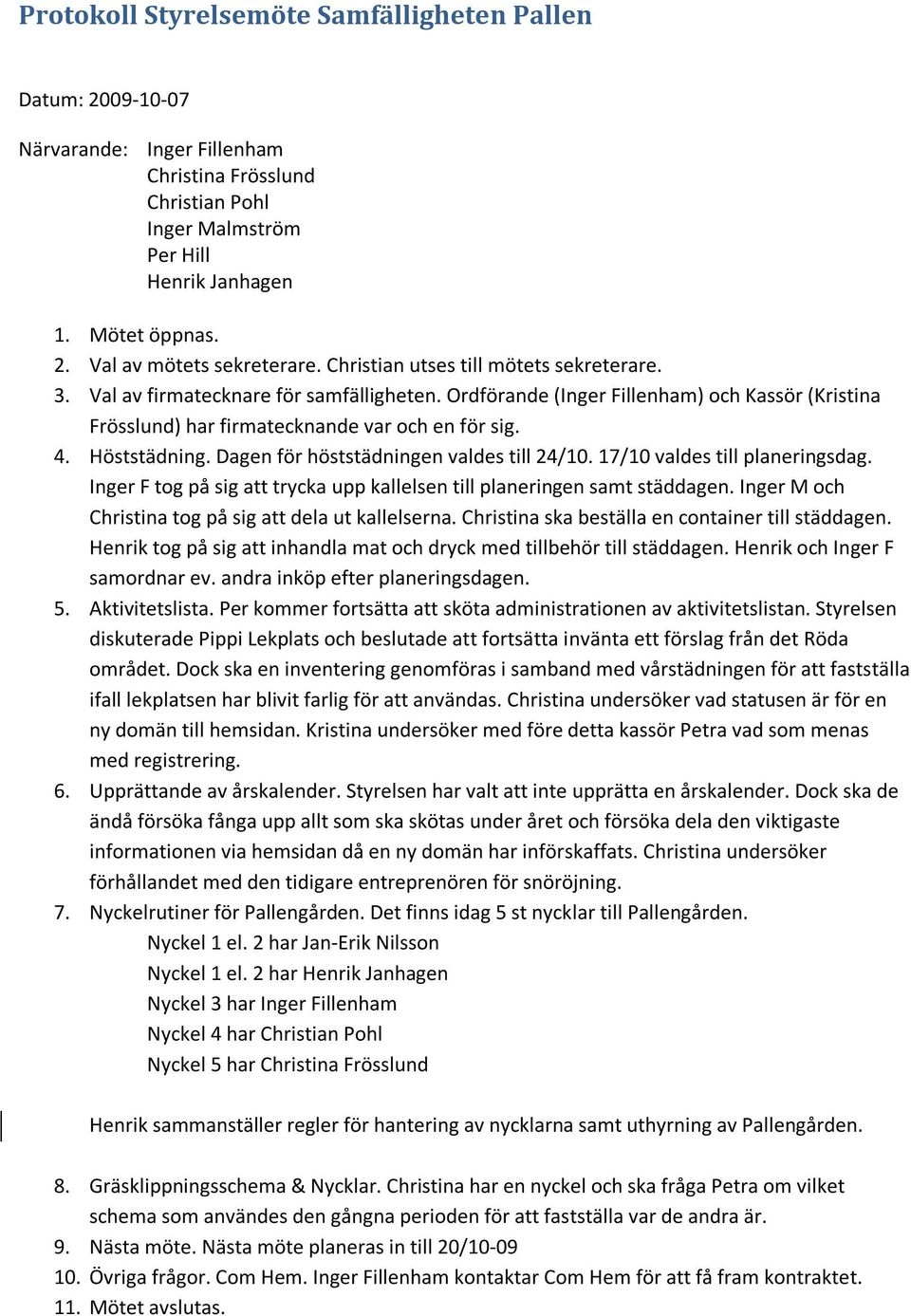Höststädning. Dagen för höststädningen valdes till 24/10. 17/10 valdes till planeringsdag. Inger F tog på sig att trycka upp kallelsen till planeringen samt städdagen.