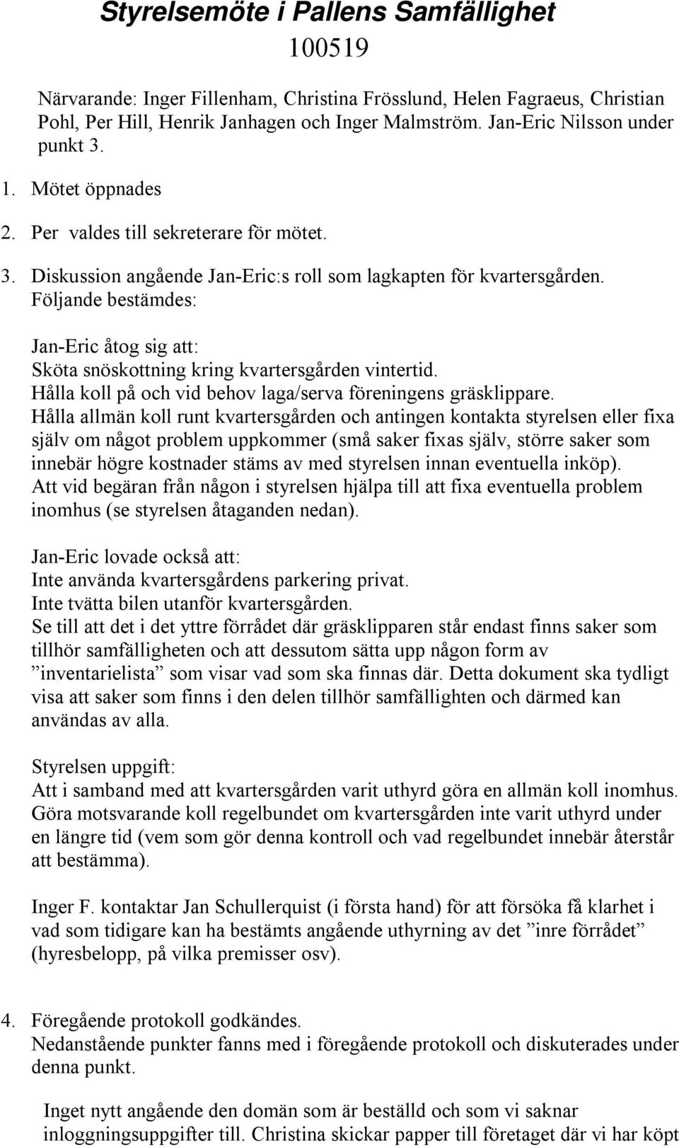 Följande bestämdes: Jan-Eric åtog sig att: Sköta snöskottning kring kvartersgården vintertid. Hålla koll på och vid behov laga/serva föreningens gräsklippare.