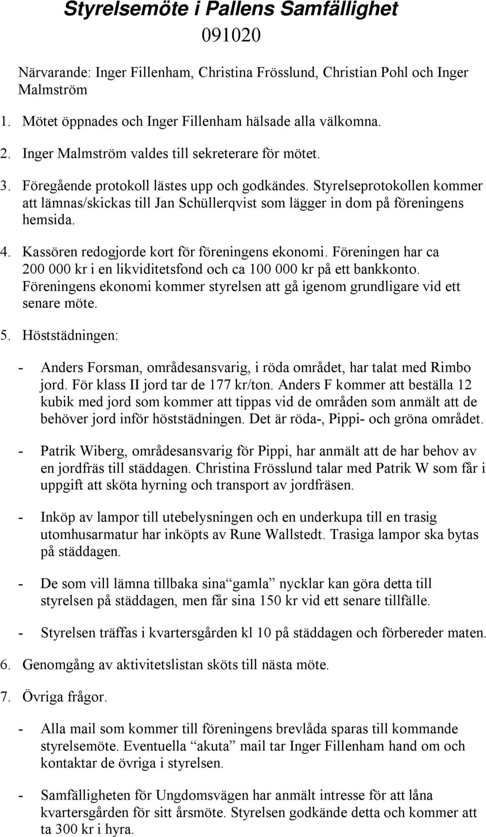 Styrelseprotokollen kommer att lämnas/skickas till Jan Schüllerqvist som lägger in dom på föreningens hemsida. 4. Kassören redogjorde kort för föreningens ekonomi.
