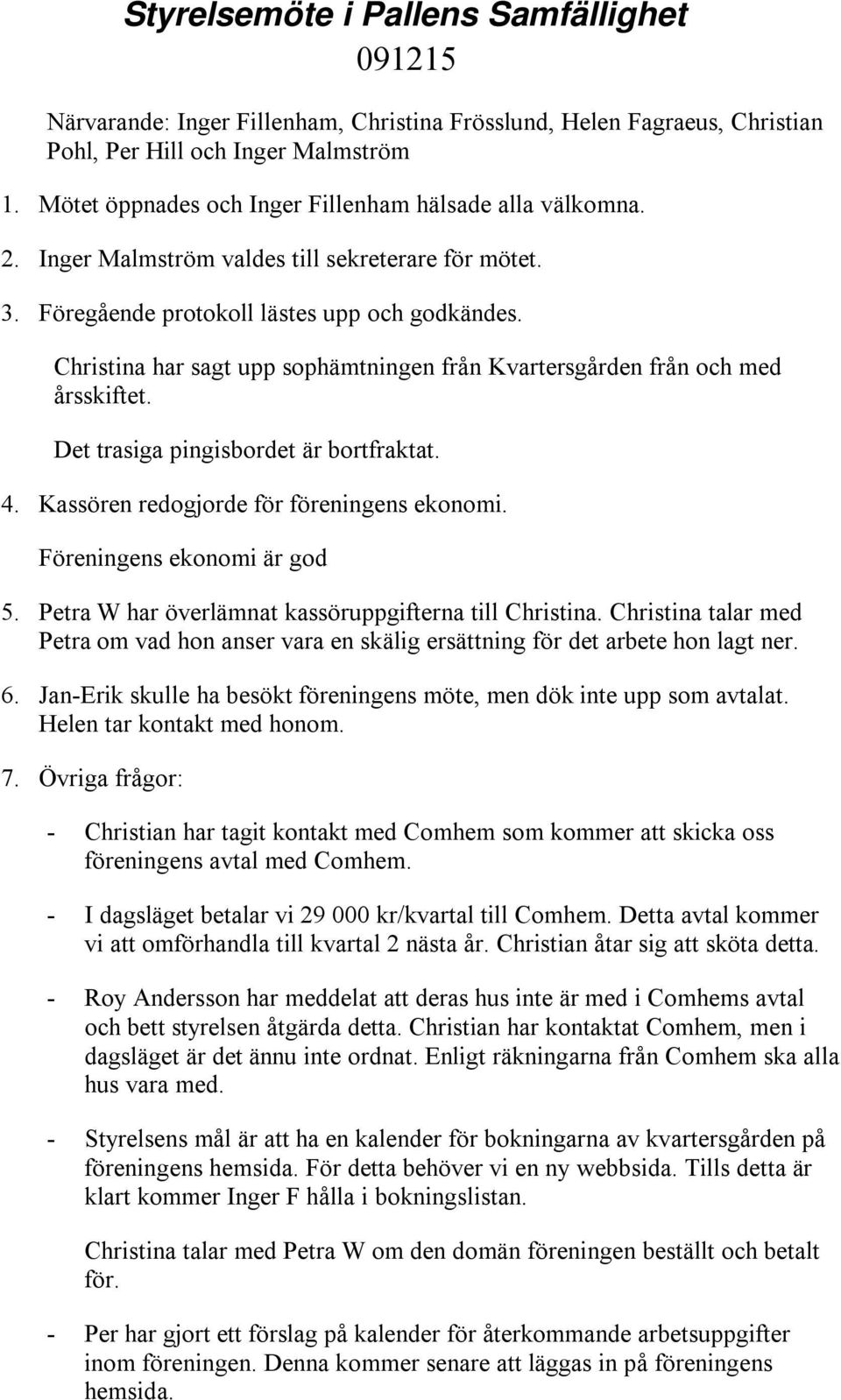 Christina har sagt upp sophämtningen från Kvartersgården från och med årsskiftet. Det trasiga pingisbordet är bortfraktat. 4. Kassören redogjorde för föreningens ekonomi. Föreningens ekonomi är god 5.