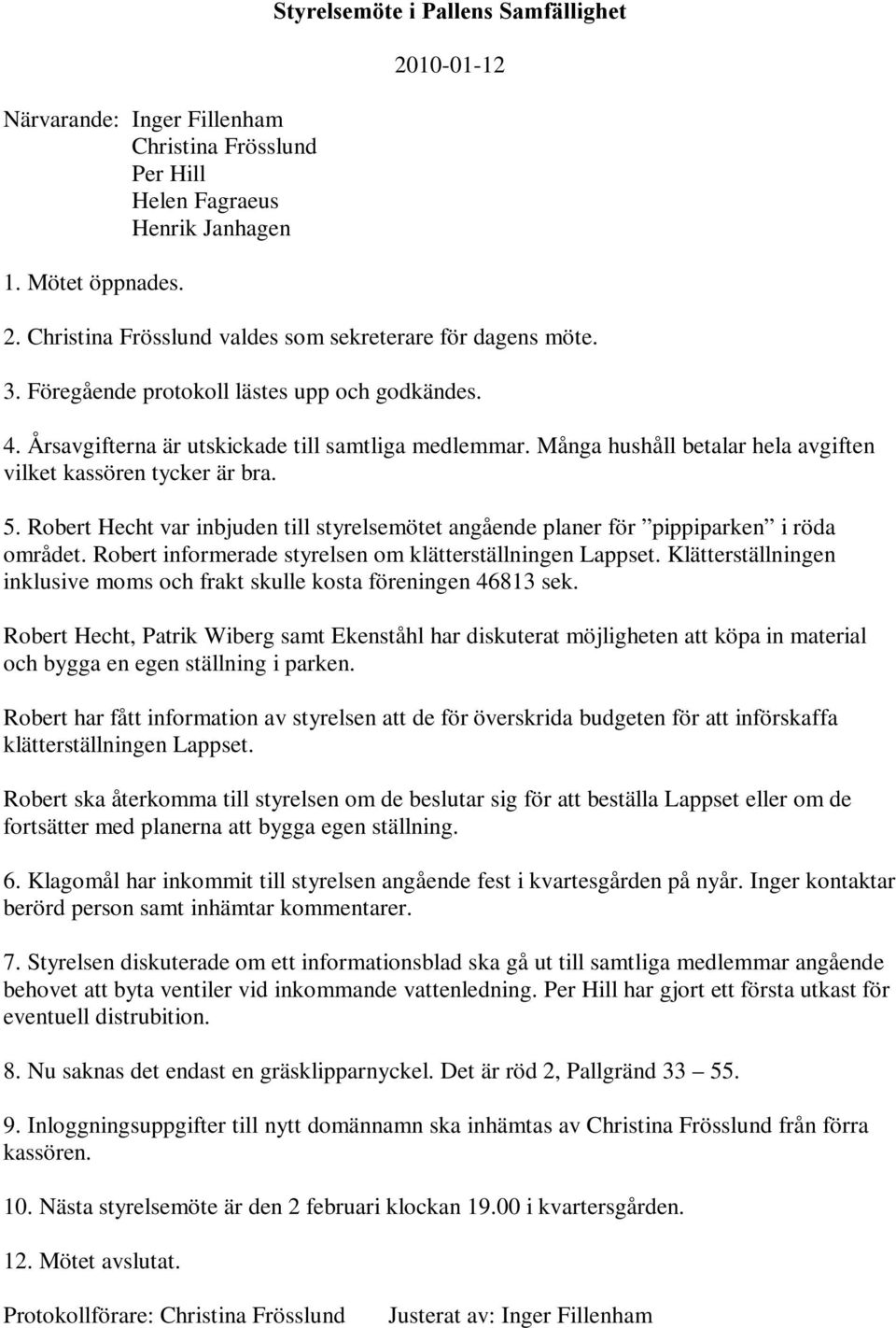 Många hushåll betalar hela avgiften vilket kassören tycker är bra. 5. Robert Hecht var inbjuden till styrelsemötet angående planer för pippiparken i röda området.