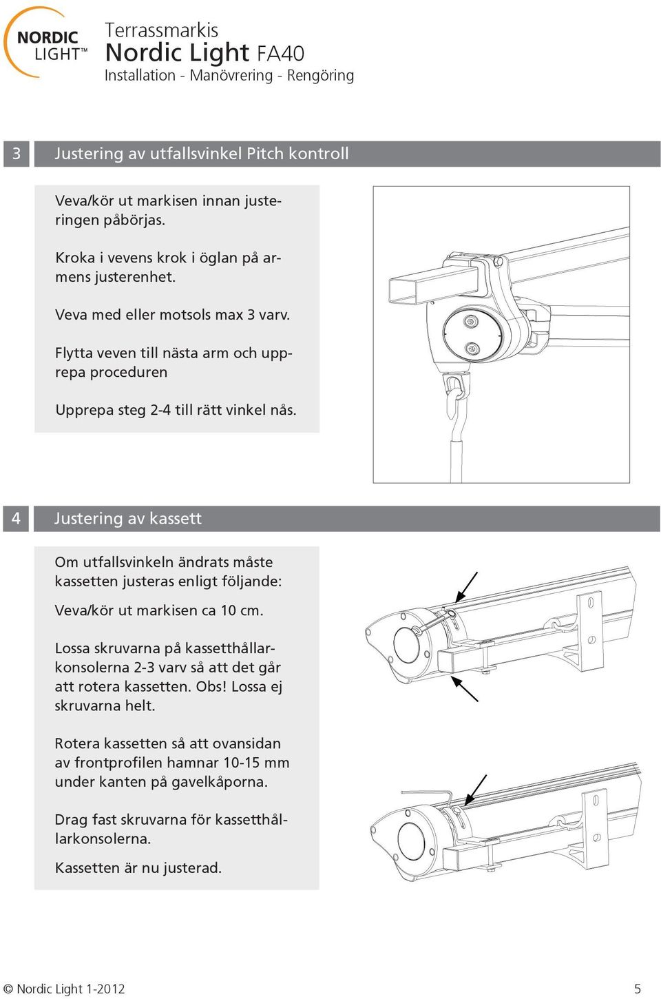 4 Justering av kassett Om utfallsvinkeln ändrats måste kassetten justeras enligt följande: Veva/kör ut markisen ca 10 cm.