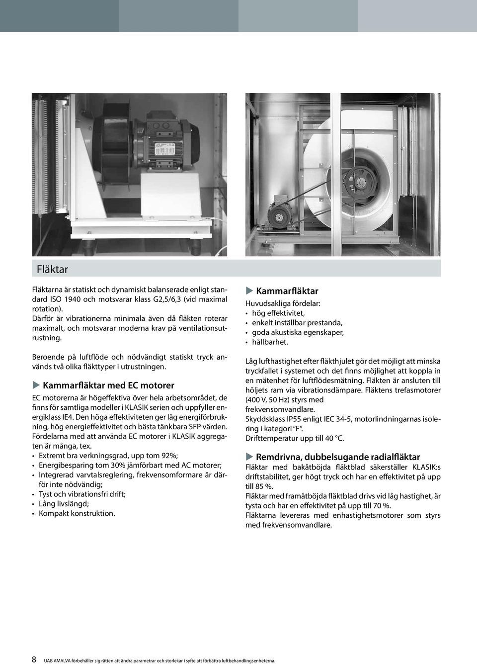 Beroende på luftflöde och nödvändigt statiskt tryck används två olika fläkttyper i utrustningen.