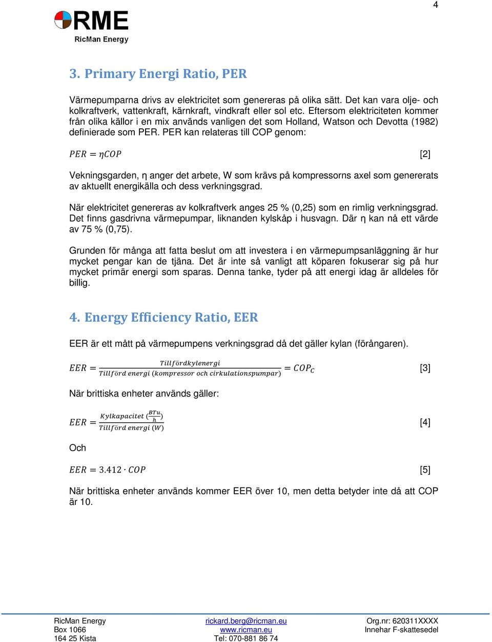 PER kan relateras till COP genom: = [2] Vekningsgarden, η anger det arbete, W som krävs på kompressorns axel som genererats av aktuellt energikälla och dess verkningsgrad.