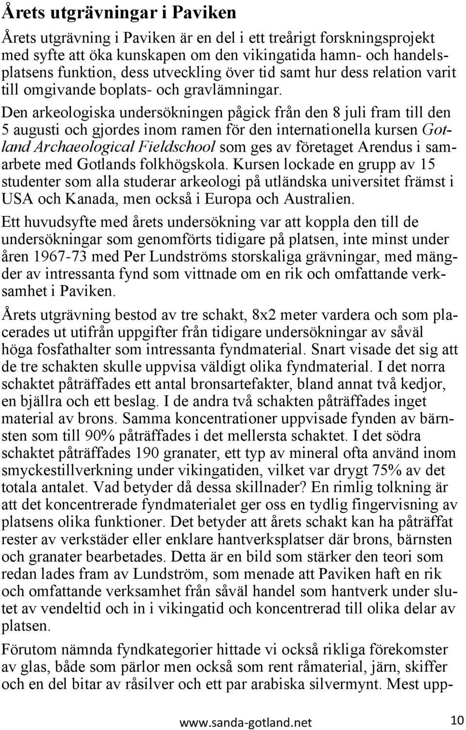 Den arkeologiska undersökningen pågick från den 8 juli fram till den 5 augusti och gjordes inom ramen för den internationella kursen Gotland Archaeological Fieldschool som ges av företaget Arendus i