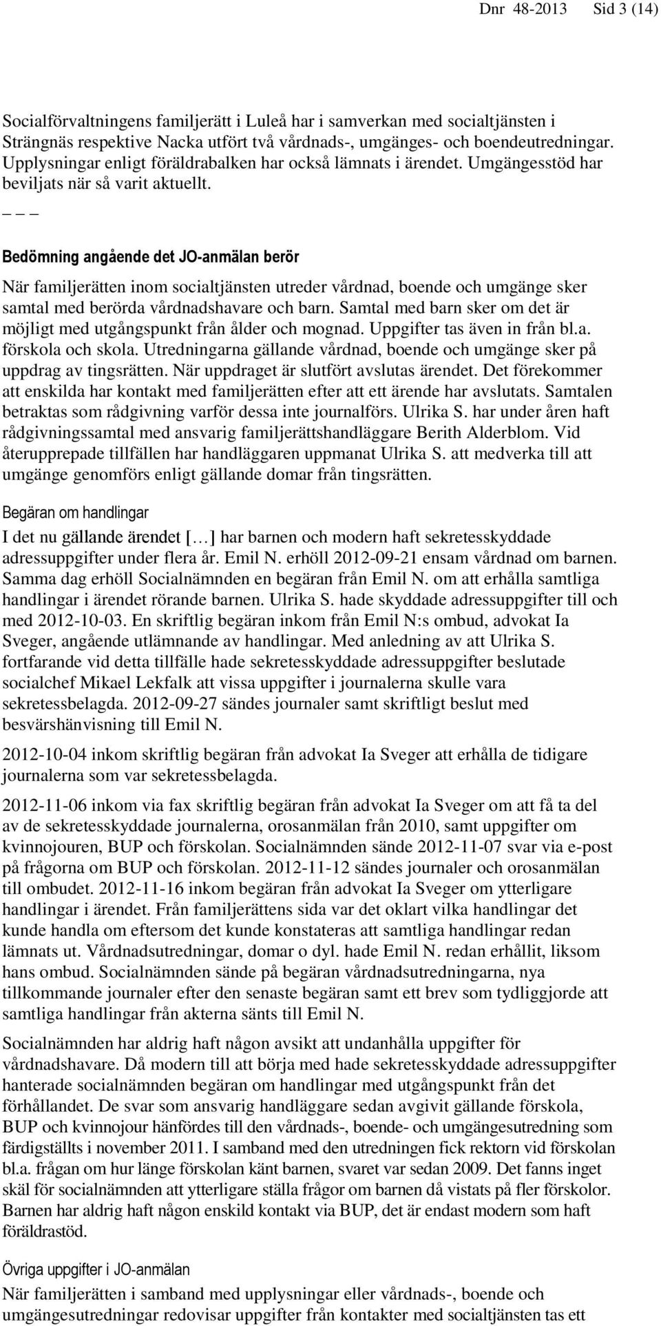 Bedömning angående det JO-anmälan berör När familjerätten inom socialtjänsten utreder vårdnad, boende och umgänge sker samtal med berörda vårdnadshavare och barn.