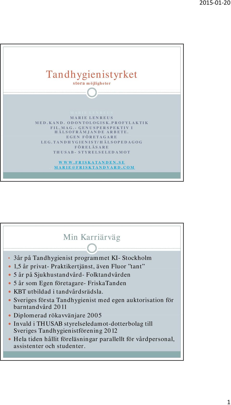 COM Min Karriärväg 3år på Tandhygienist programmet KI- Stockholm 1,5 år privat- Praktikertjänst, även Fluor tant 5 år på Sjukhustandvård- Folktandvården 5 år som Egen företagare- FriskaTanden KBT