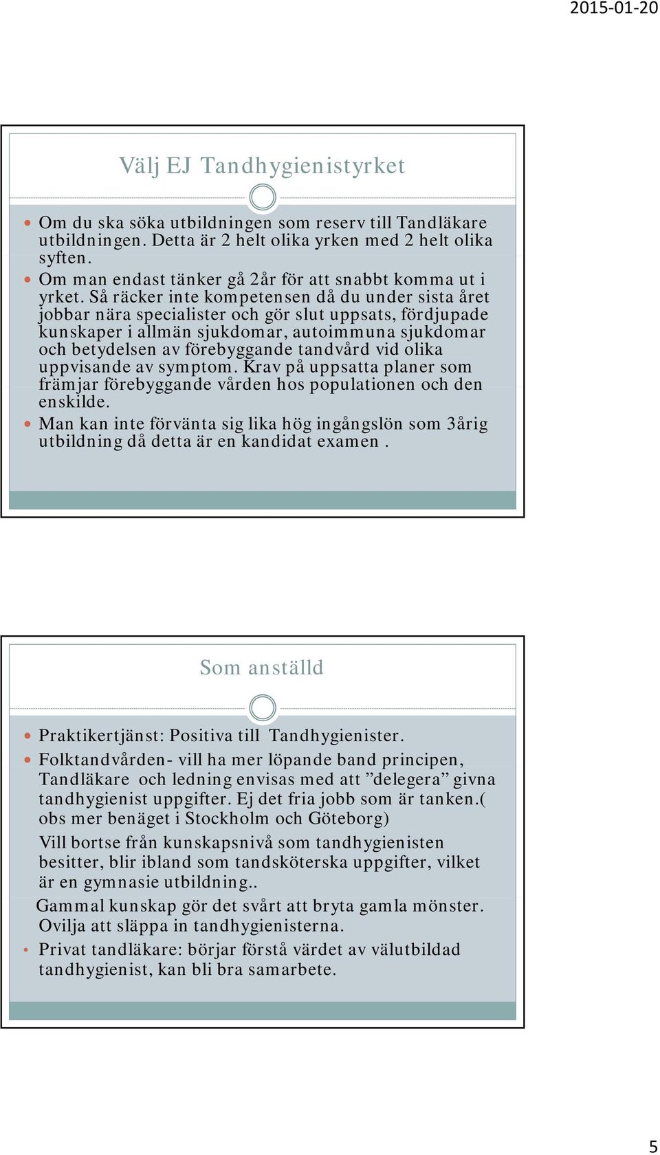 Så räcker inte kompetensen då du under sista året jobbar nära specialister och gör slut uppsats, fördjupade kunskaper i allmän sjukdomar, autoimmuna sjukdomar och betydelsen av förebyggande tandvård