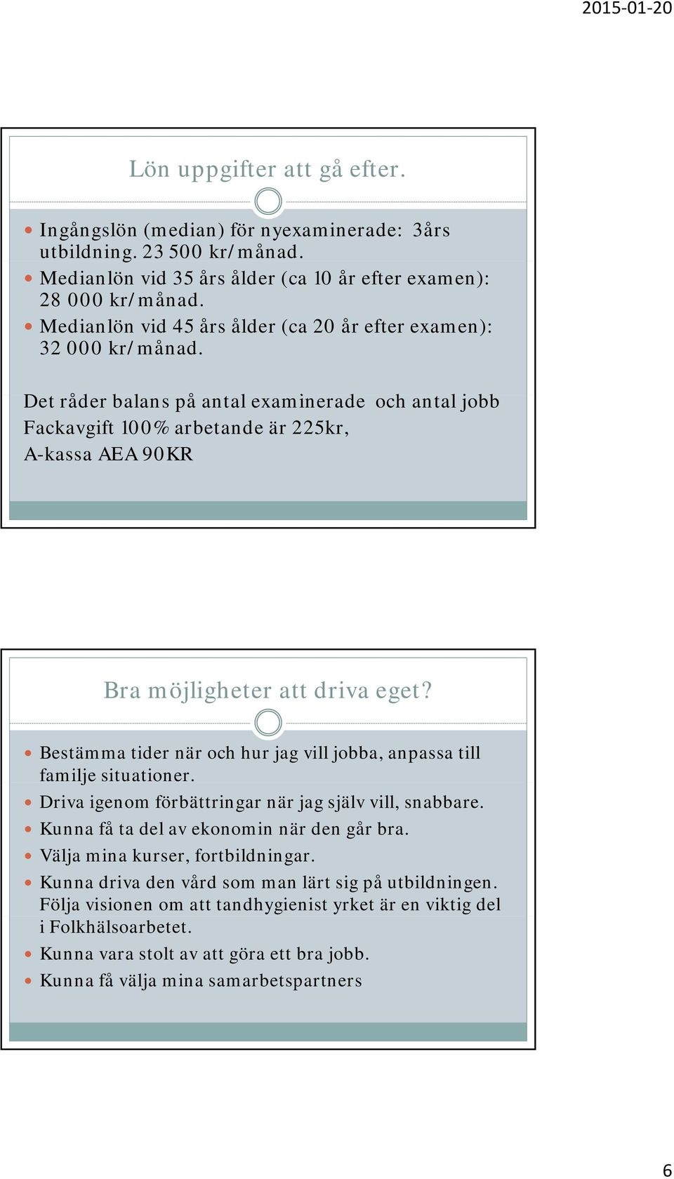 Det råder balans på antal examinerade och antal jobb Fackavgift 100% arbetande är 225kr, A-kassa AEA 90KR Bra möjligheter att driva eget?