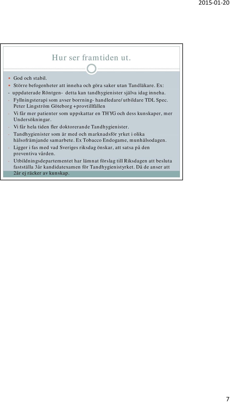 - Vi får hela tiden fler doktorerande Tandhygienister. - Tandhygienister som är med och marknadsför yrket i olika hälsofrämjande samarbete. Ex Tobacco Endogame, munhälsodagen.