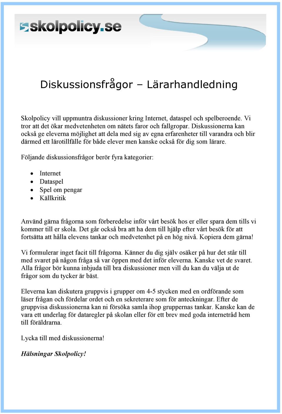 Följande diskussionsfrågor berör fyra kategorier: Internet Dataspel Spel om pengar Källkritik Använd gärna frågorna som förberedelse inför vårt besök hos er eller spara dem tills vi kommer till er