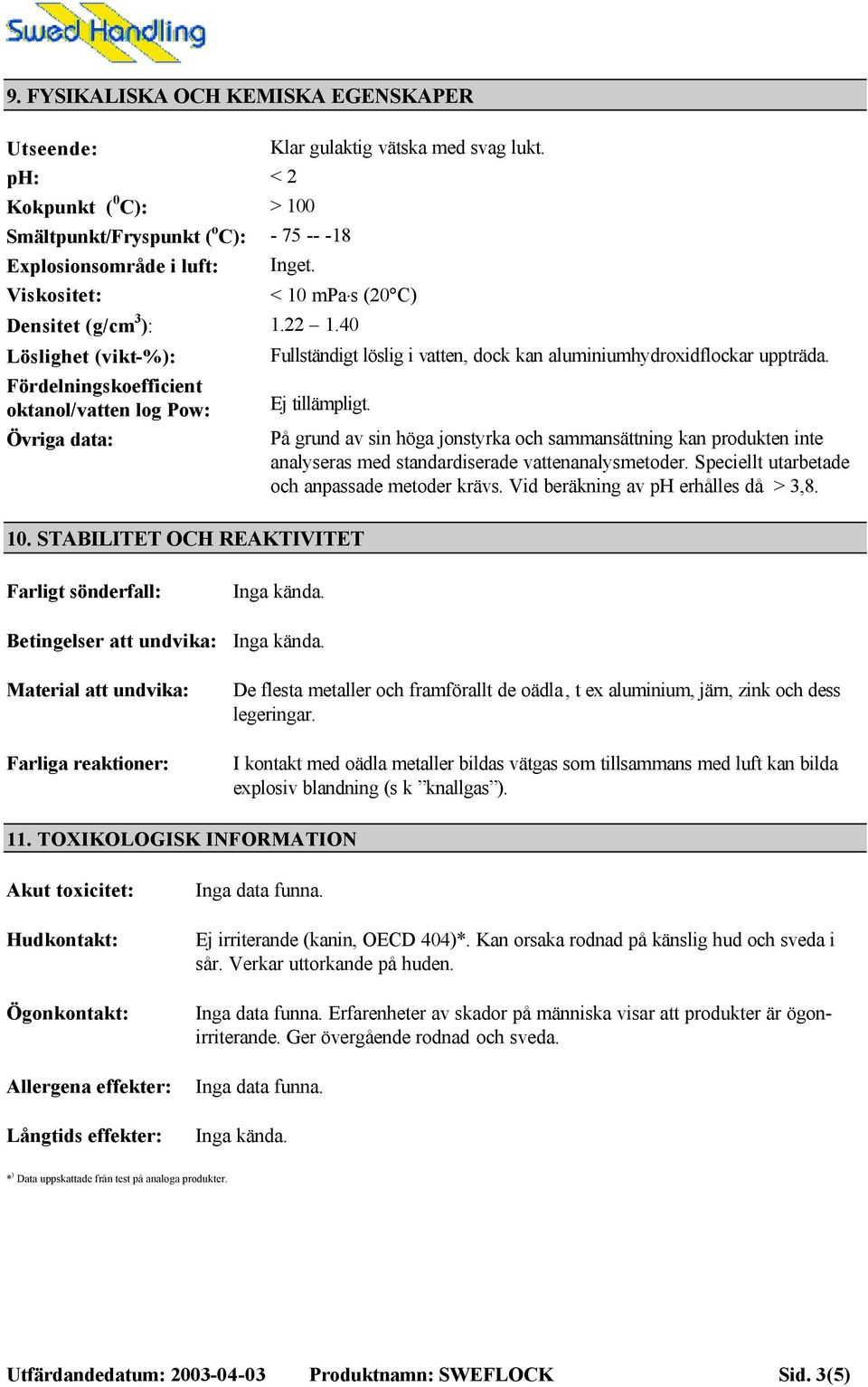 40 Löslighet (vikt-%): Fördelningskoefficient oktanol/vatten log Pow: Övriga data: Fullständigt löslig i vatten, dock kan aluminiumhydroxidflockar uppträda. Ej tillämpligt. 10.