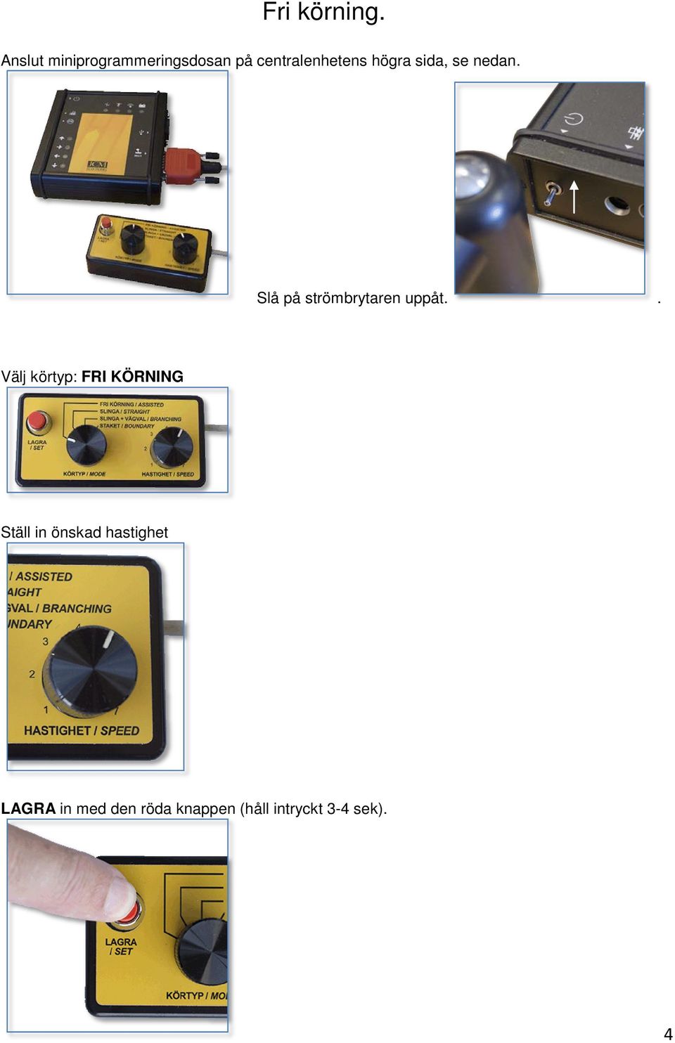 sida, se nedan. Slå på strömbrytaren uppåt.