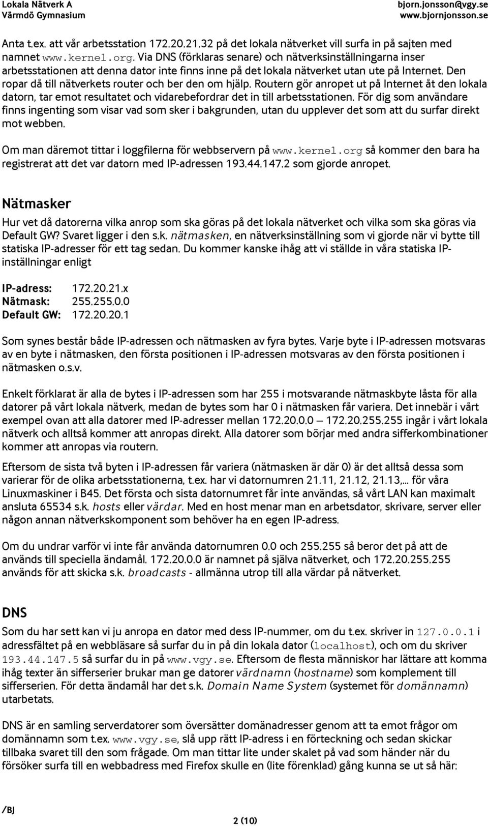 Den ropar då till nätverkets router och ber den om hjälp. Routern gör anropet ut på Internet åt den lokala datorn, tar emot resultatet och vidarebefordrar det in till arbetsstationen.