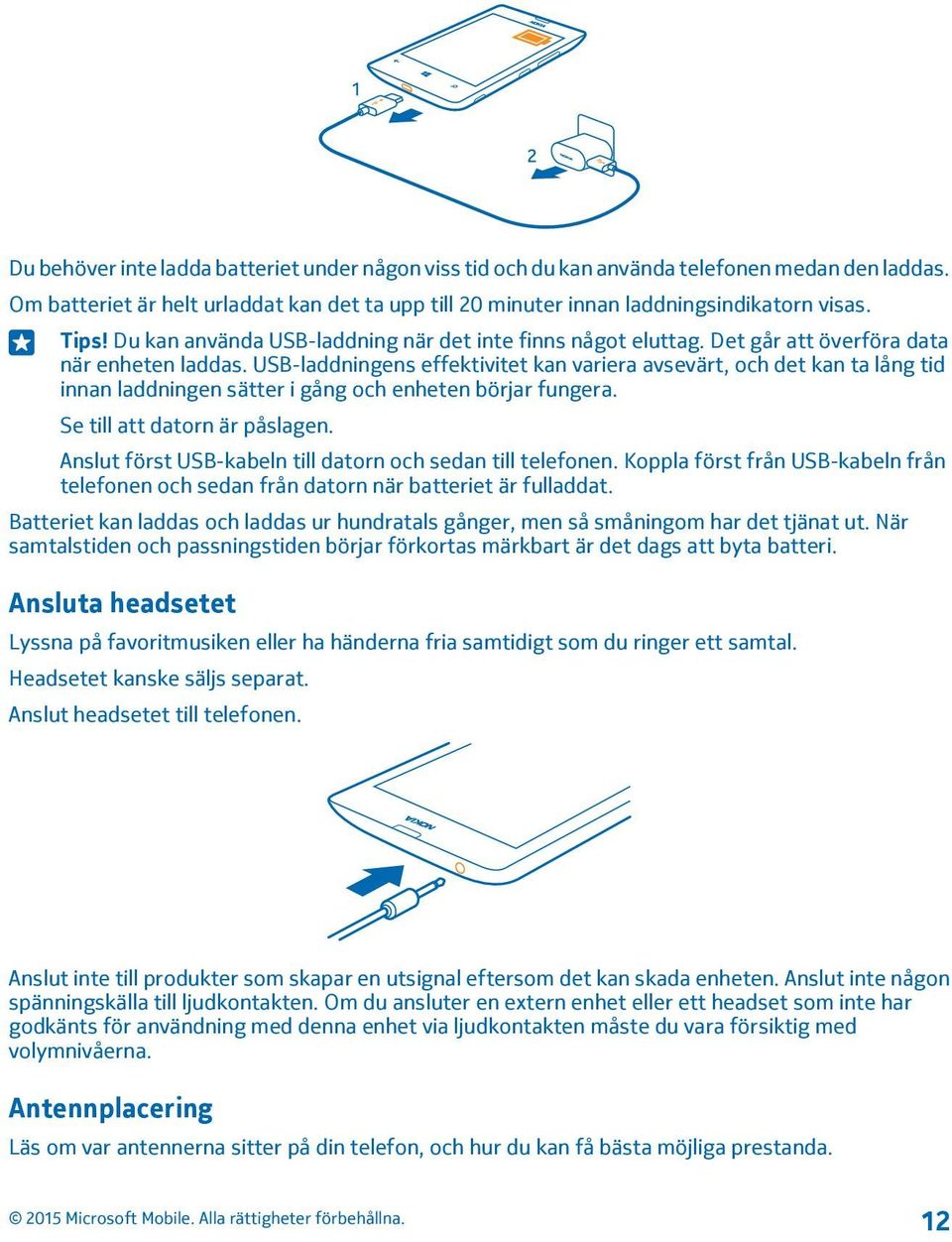 USB-laddningens effektivitet kan variera avsevärt, och det kan ta lång tid innan laddningen sätter i gång och enheten börjar fungera. Se till att datorn är påslagen.
