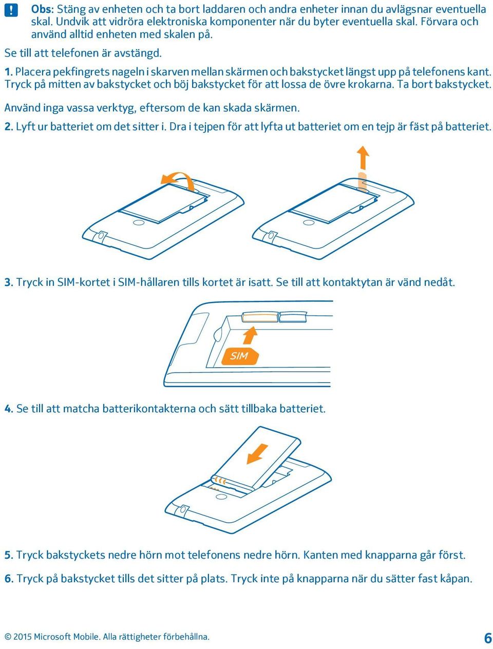 Tryck på mitten av bakstycket och böj bakstycket för att lossa de övre krokarna. Ta bort bakstycket. Använd inga vassa verktyg, eftersom de kan skada skärmen. 2. Lyft ur batteriet om det sitter i.