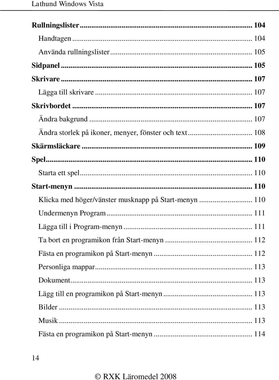 .. 110 Klicka med höger/vänster musknapp på Start-menyn... 110 Undermenyn Program... 111 Lägga till i Program-menyn... 111 Ta bort en programikon från Start-menyn.