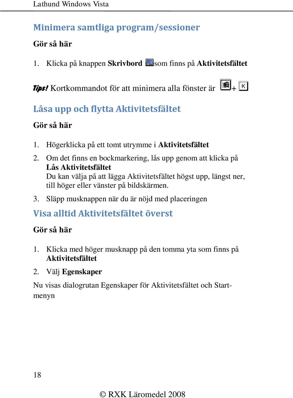 Om det finns en bockmarkering, lås upp genom att klicka på Lås Aktivitetsfältet Du kan välja på att lägga Aktivitetsfältet högst upp, längst ner, till höger eller vänster på