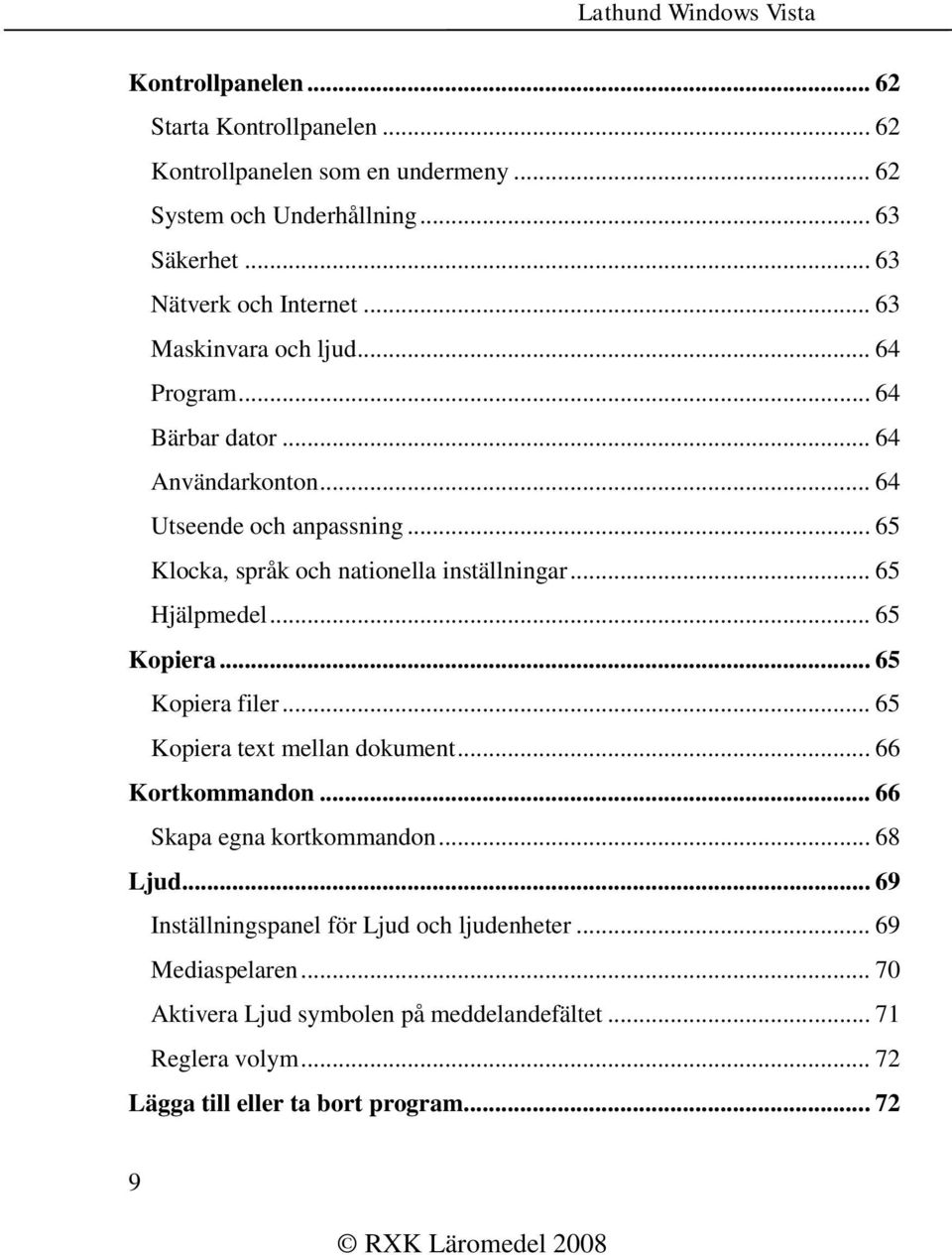 .. 65 Hjälpmedel... 65 Kopiera... 65 Kopiera filer... 65 Kopiera text mellan dokument... 66 Kortkommandon... 66 Skapa egna kortkommandon... 68 Ljud.