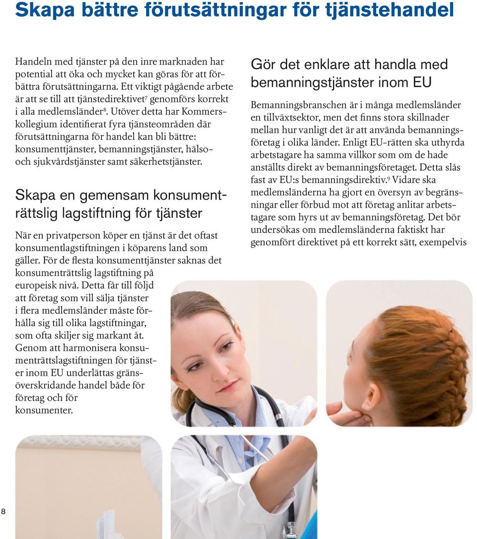 Utöver detta har Kommerskollegium identifierat fyra tjänsteområden där förutsättningarna för handel kan bli bättre: konsumenttjänster, bemanningstjänster, hälsooch sjukvårdstjänster samt