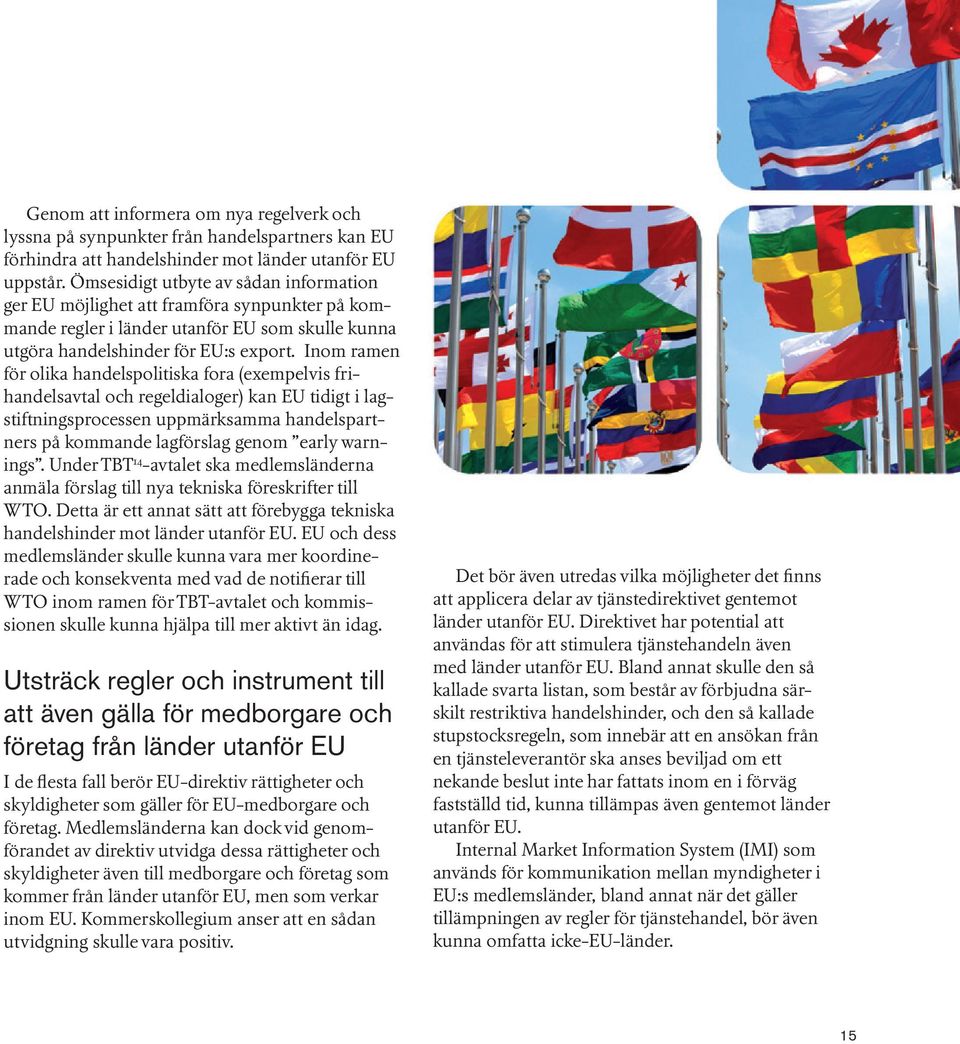Inom ramen för olika handelspolitiska fora (exempelvis frihandelsavtal och regeldialoger) kan EU tidigt i lagstiftningsprocessen uppmärksamma handelspartners på kommande lagförslag genom early