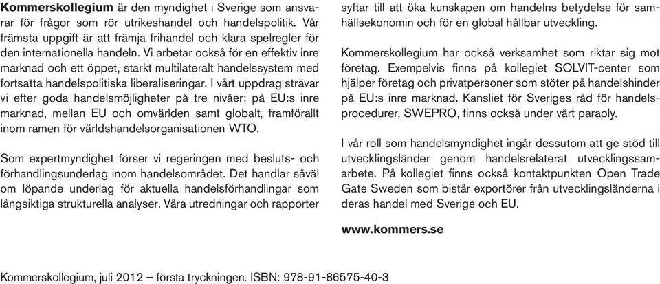 Vi arbetar också för en effektiv inre marknad och ett öppet, starkt multilateralt handelssystem med fortsatta handelspolitiska liberaliseringar.
