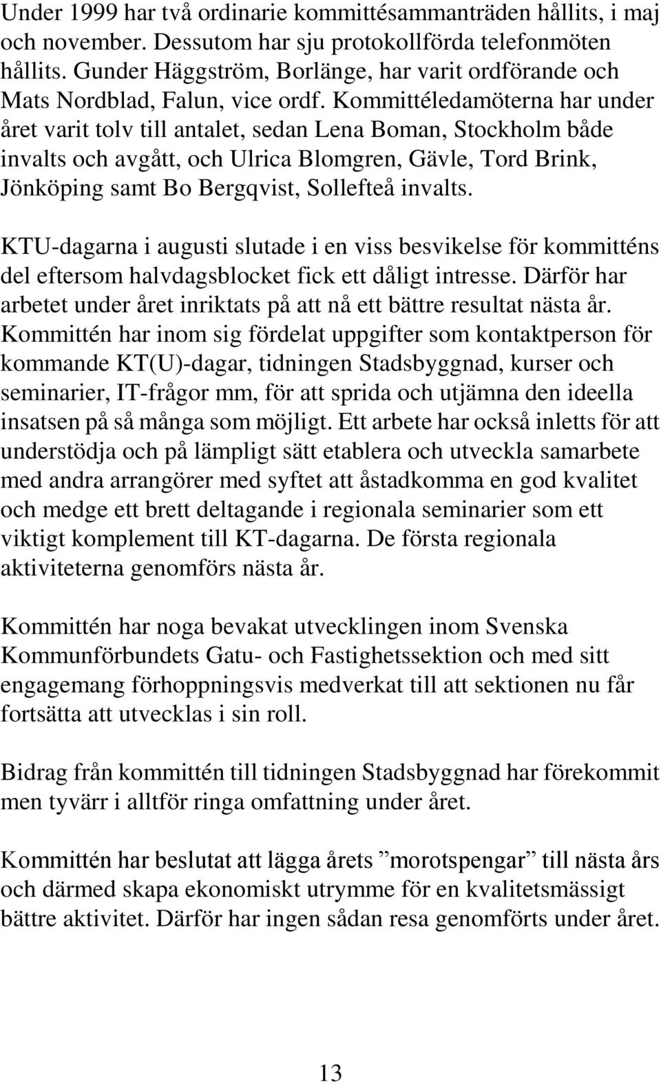 Kommittéledamöterna har under året varit tolv till antalet, sedan Lena Boman, Stockholm både invalts och avgått, och Ulrica Blomgren, Gävle, Tord Brink, Jönköping samt Bo Bergqvist, Sollefteå invalts.