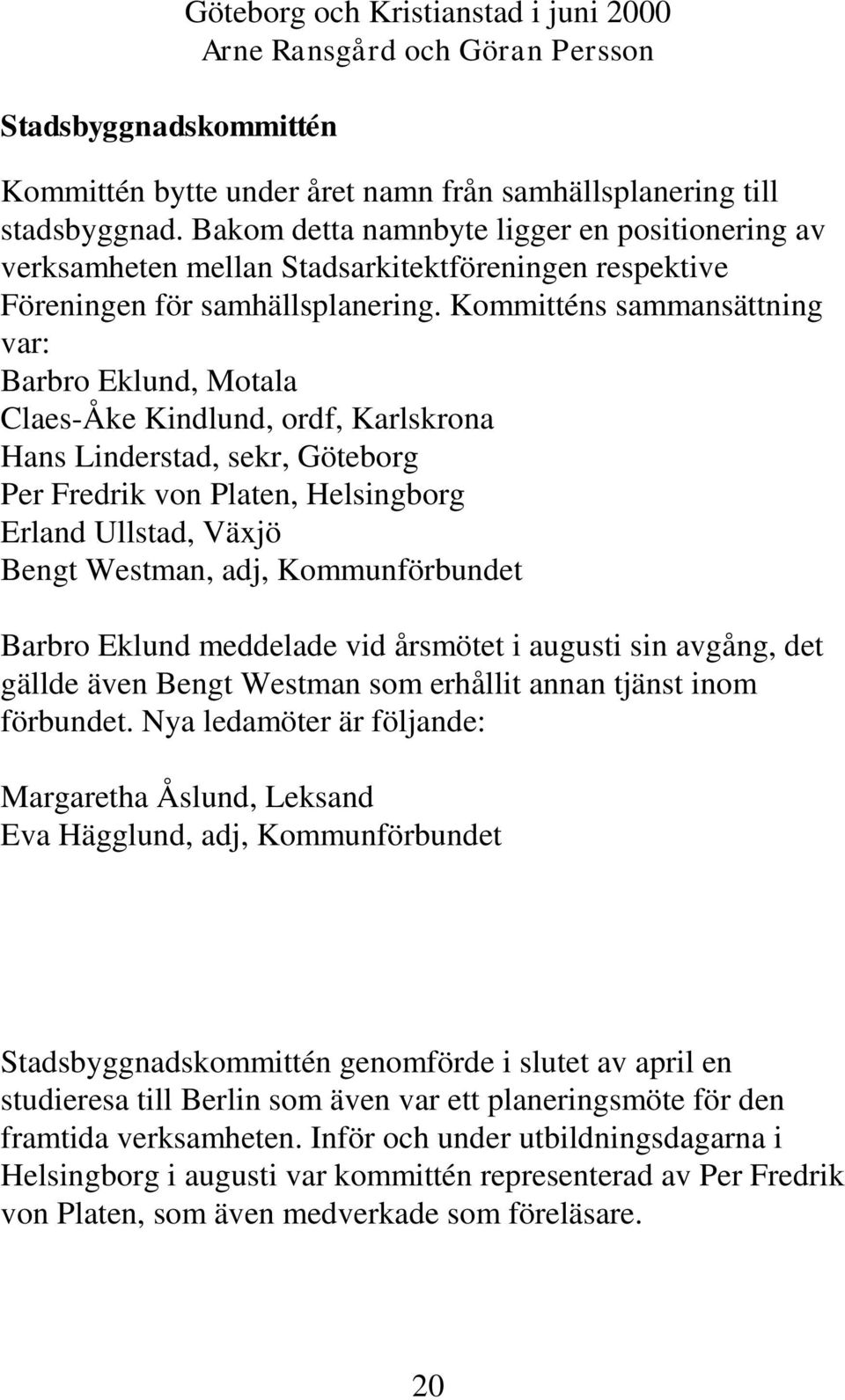 Kommitténs sammansättning var: Barbro Eklund, Motala Claes-Åke Kindlund, ordf, Karlskrona Hans Linderstad, sekr, Göteborg Per Fredrik von Platen, Helsingborg Erland Ullstad, Växjö Bengt Westman, adj,